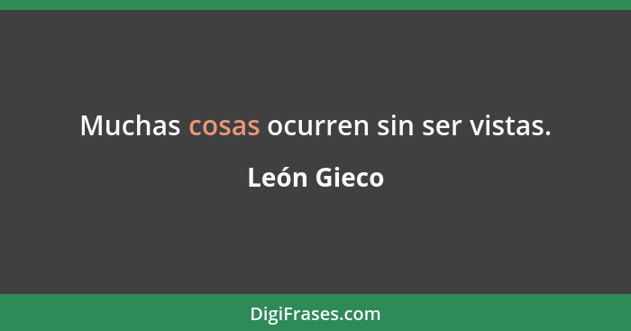 Muchas cosas ocurren sin ser vistas.... - León Gieco