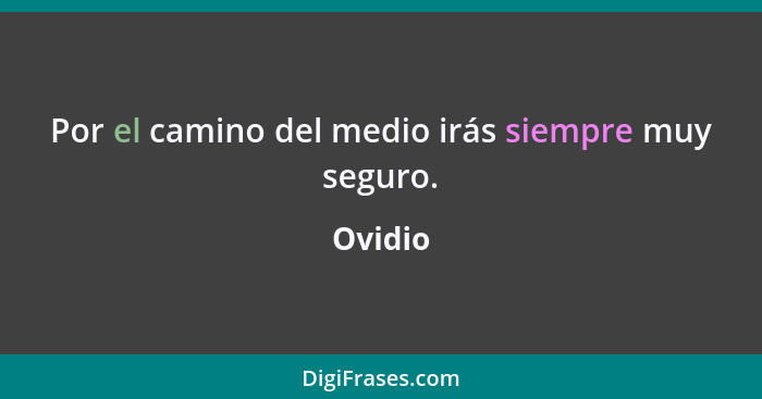 Por el camino del medio irás siempre muy seguro.... - Ovidio