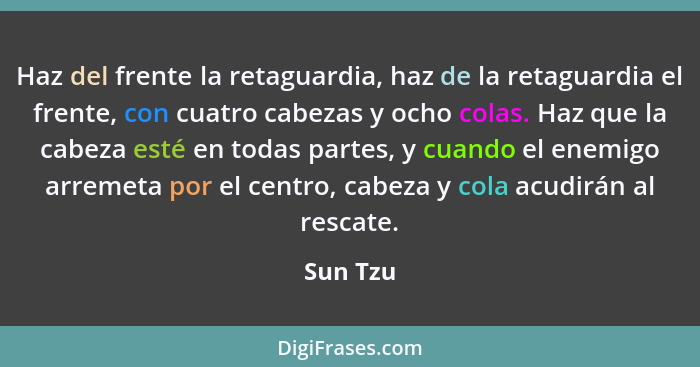 Haz del frente la retaguardia, haz de la retaguardia el frente, con cuatro cabezas y ocho colas. Haz que la cabeza esté en todas partes, y c... - Sun Tzu