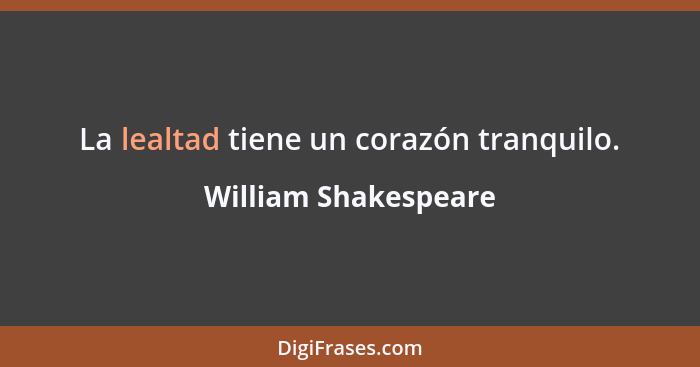 La lealtad tiene un corazón tranquilo.... - William Shakespeare