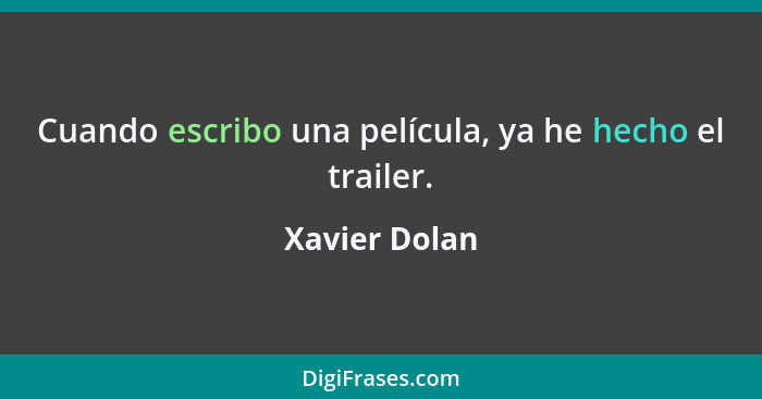 Cuando escribo una película, ya he hecho el trailer.... - Xavier Dolan