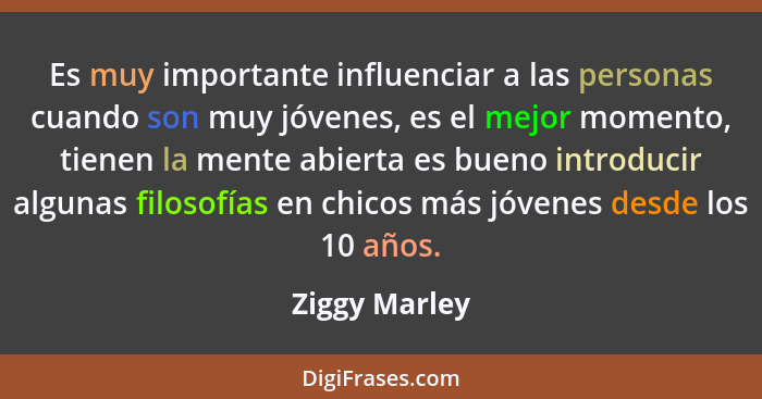 Es muy importante influenciar a las personas cuando son muy jóvenes, es el mejor momento, tienen la mente abierta es bueno introducir a... - Ziggy Marley