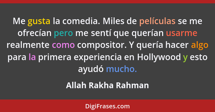 Me gusta la comedia. Miles de películas se me ofrecían pero me sentí que querían usarme realmente como compositor. Y quería hacer... - Allah Rakha Rahman