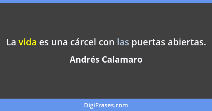 La vida es una cárcel con las puertas abiertas.... - Andrés Calamaro