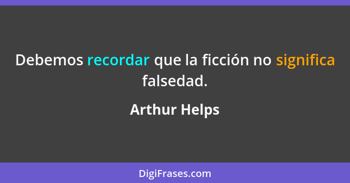 Debemos recordar que la ficción no significa falsedad.... - Arthur Helps