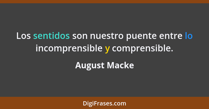 Los sentidos son nuestro puente entre lo incomprensible y comprensible.... - August Macke