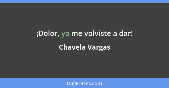 ¡Dolor, ya me volviste a dar!... - Chavela Vargas