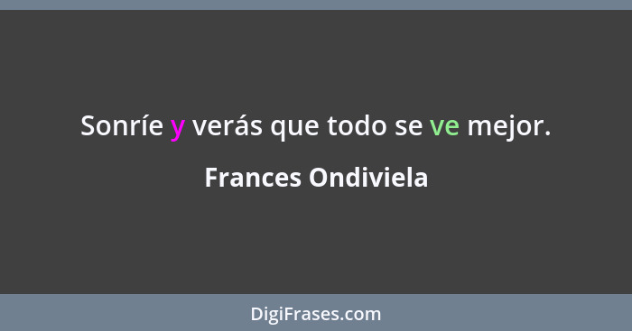 Sonríe y verás que todo se ve mejor.... - Frances Ondiviela