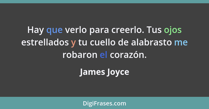 Hay que verlo para creerlo. Tus ojos estrellados y tu cuello de alabrasto me robaron el corazón.... - James Joyce