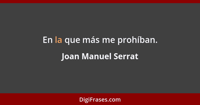 En la que más me prohíban.... - Joan Manuel Serrat