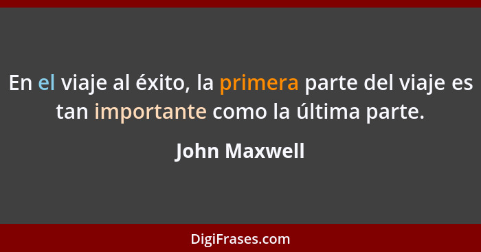 En el viaje al éxito, la primera parte del viaje es tan importante como la última parte.... - John Maxwell