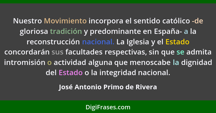 Nuestro Movimiento incorpora el sentido católico -de gloriosa tradición y predominante en España- a la reconstrucción n... - José Antonio Primo de Rivera