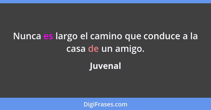 Nunca es largo el camino que conduce a la casa de un amigo.... - Juvenal