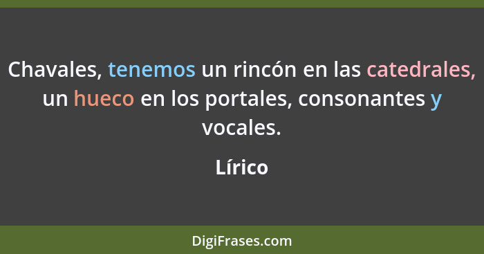 Chavales, tenemos un rincón en las catedrales, un hueco en los portales, consonantes y vocales.... - Lírico