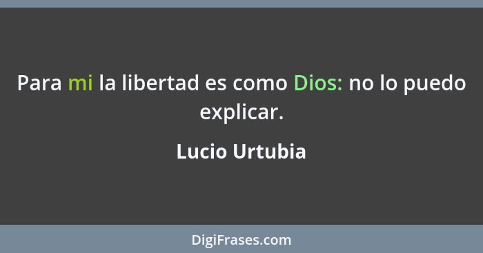 Para mi la libertad es como Dios: no lo puedo explicar.... - Lucio Urtubia