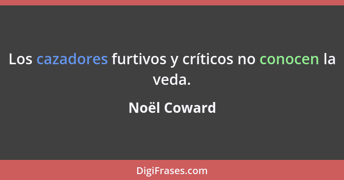 Los cazadores furtivos y críticos no conocen la veda.... - Noël Coward