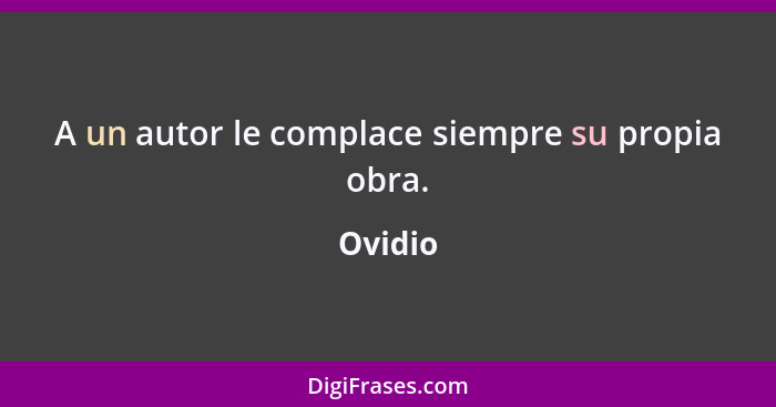 A un autor le complace siempre su propia obra.... - Ovidio