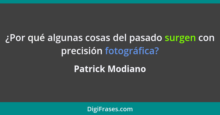 ¿Por qué algunas cosas del pasado surgen con precisión fotográfica?... - Patrick Modiano