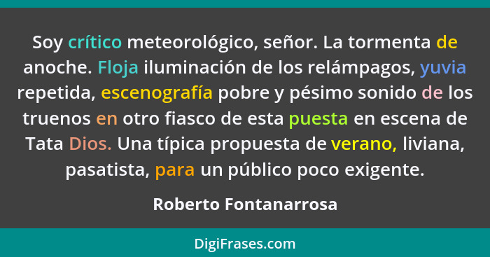 Soy crítico meteorológico, señor. La tormenta de anoche. Floja iluminación de los relámpagos, yuvia repetida, escenografía pobr... - Roberto Fontanarrosa