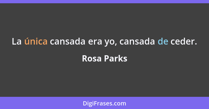 La única cansada era yo, cansada de ceder.... - Rosa Parks