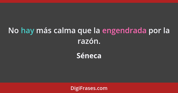 No hay más calma que la engendrada por la razón.... - Séneca