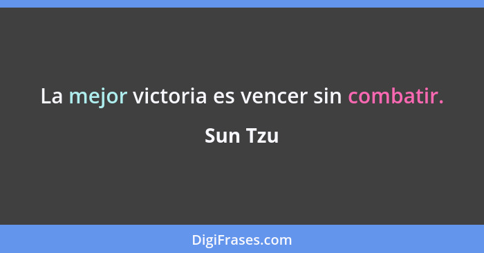 La mejor victoria es vencer sin combatir.... - Sun Tzu