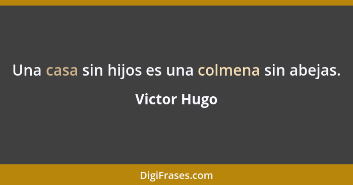 Una casa sin hijos es una colmena sin abejas.... - Victor Hugo