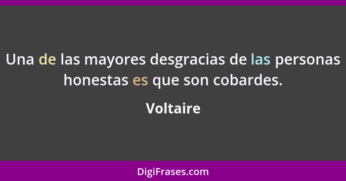 Una de las mayores desgracias de las personas honestas es que son cobardes.... - Voltaire