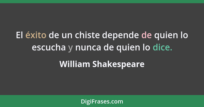 El éxito de un chiste depende de quien lo escucha y nunca de quien lo dice.... - William Shakespeare