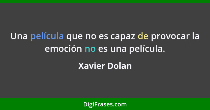 Una película que no es capaz de provocar la emoción no es una película.... - Xavier Dolan