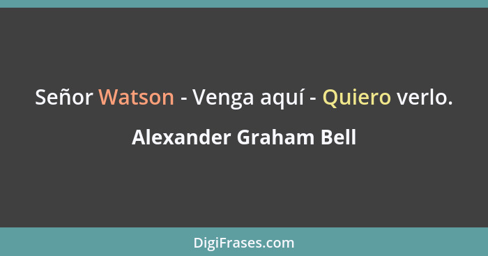 Señor Watson - Venga aquí - Quiero verlo.... - Alexander Graham Bell