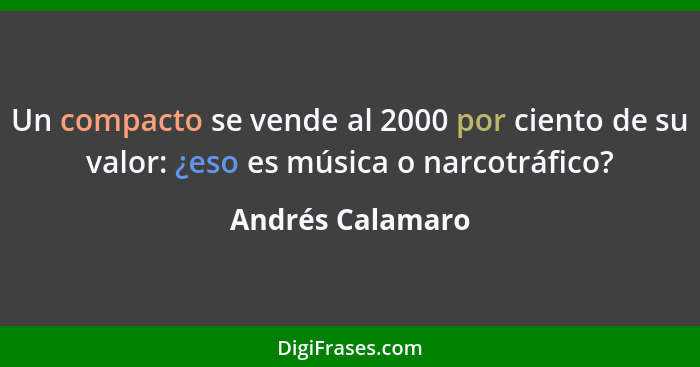 Un compacto se vende al 2000 por ciento de su valor: ¿eso es música o narcotráfico?... - Andrés Calamaro