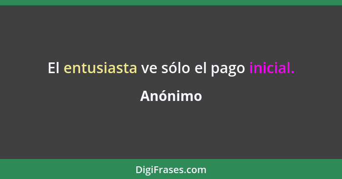 El entusiasta ve sólo el pago inicial.... - Anónimo