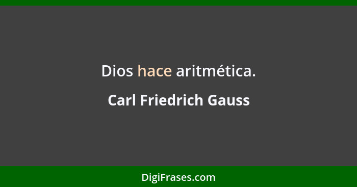 Dios hace aritmética.... - Carl Friedrich Gauss