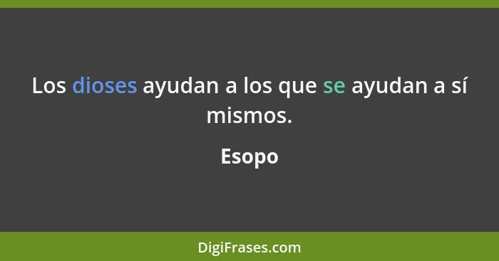 Los dioses ayudan a los que se ayudan a sí mismos.... - Esopo