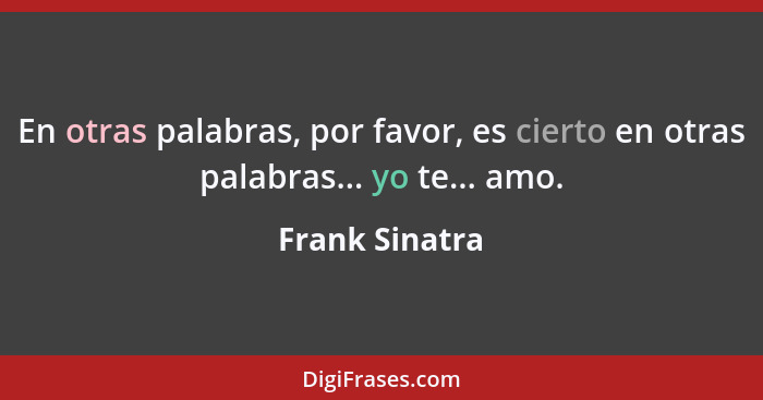 En otras palabras, por favor, es cierto en otras palabras... yo te... amo.... - Frank Sinatra