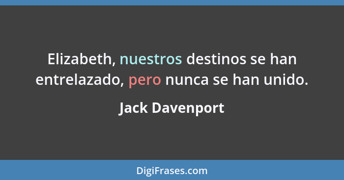 Elizabeth, nuestros destinos se han entrelazado, pero nunca se han unido.... - Jack Davenport