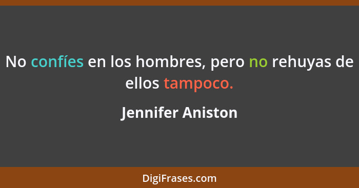 No confíes en los hombres, pero no rehuyas de ellos tampoco.... - Jennifer Aniston