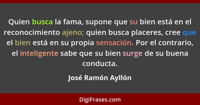 Quien busca la fama, supone que su bien está en el reconocimiento ajeno; quien busca placeres, cree que el bien está en su propia... - José Ramón Ayllón