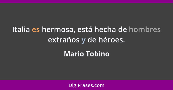 Italia es hermosa, está hecha de hombres extraños y de héroes.... - Mario Tobino