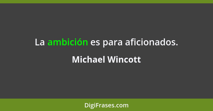 La ambición es para aficionados.... - Michael Wincott