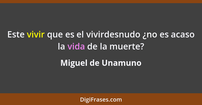 Este vivir que es el vivirdesnudo ¿no es acaso la vida de la muerte?... - Miguel de Unamuno