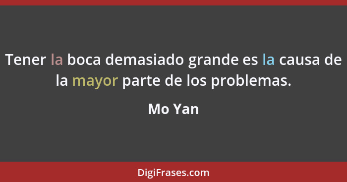 Tener la boca demasiado grande es la causa de la mayor parte de los problemas.... - Mo Yan