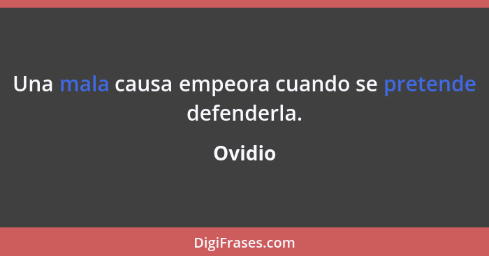 Una mala causa empeora cuando se pretende defenderla.... - Ovidio