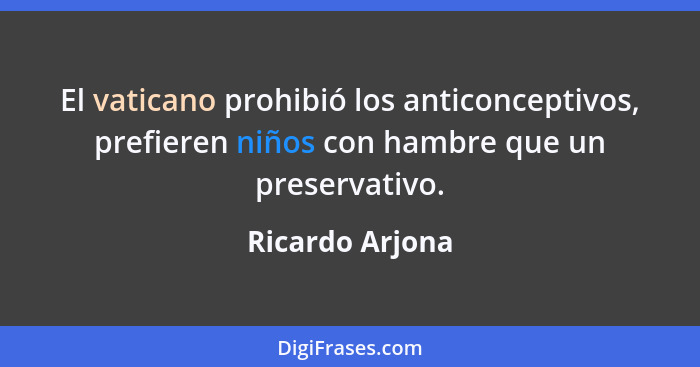 El vaticano prohibió los anticonceptivos, prefieren niños con hambre que un preservativo.... - Ricardo Arjona