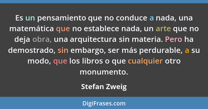 Es un pensamiento que no conduce a nada, una matemática que no establece nada, un arte que no deja obra, una arquitectura sin materia.... - Stefan Zweig