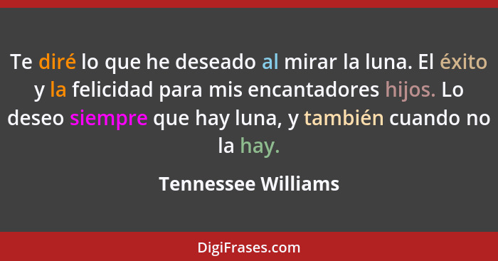 Te diré lo que he deseado al mirar la luna. El éxito y la felicidad para mis encantadores hijos. Lo deseo siempre que hay luna, y... - Tennessee Williams