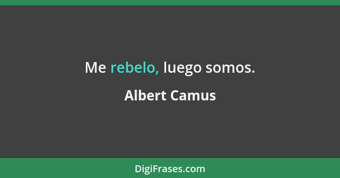 Me rebelo, luego somos.... - Albert Camus
