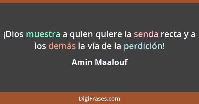 ¡Dios muestra a quien quiere la senda recta y a los demás la vía de la perdición!... - Amin Maalouf