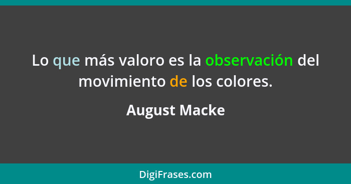 Lo que más valoro es la observación del movimiento de los colores.... - August Macke